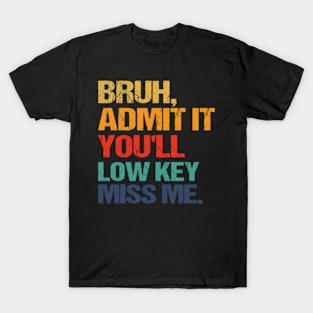 Bruh Admit It You'll Low Key Miss Me T-Shirt